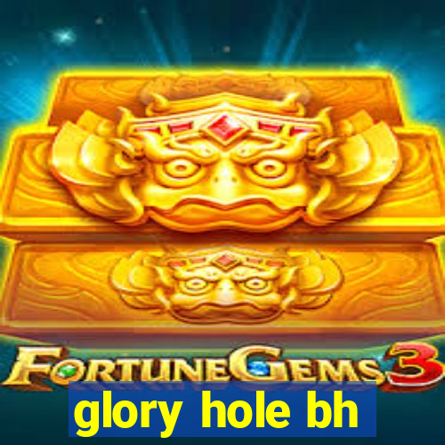 glory hole bh