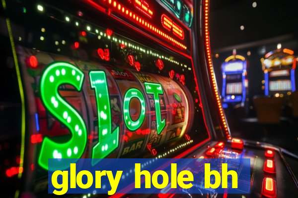 glory hole bh