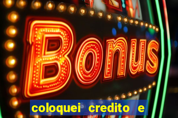 coloquei credito e nao caiu vivo