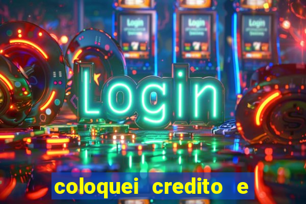 coloquei credito e nao caiu vivo