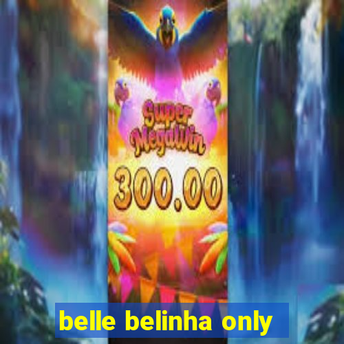 belle belinha only