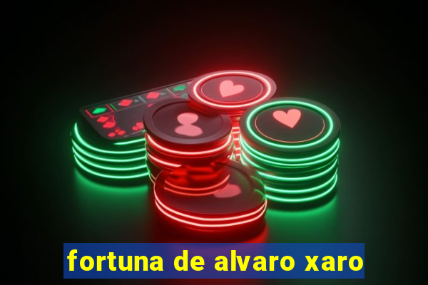 fortuna de alvaro xaro