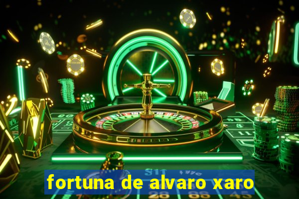 fortuna de alvaro xaro