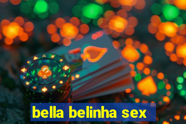 bella belinha sex