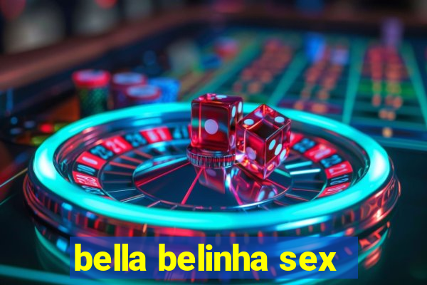 bella belinha sex