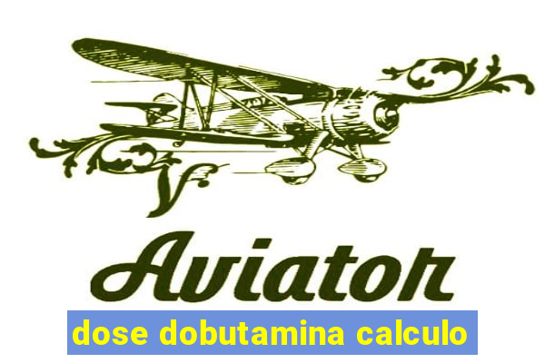 dose dobutamina calculo