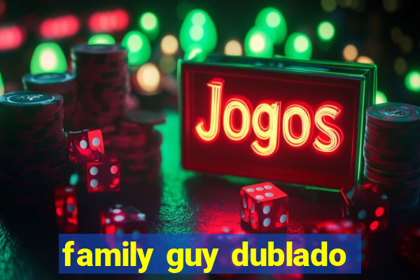 family guy dublado