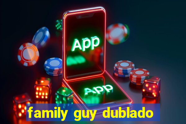 family guy dublado