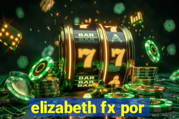 elizabeth fx por