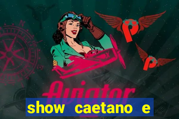 show caetano e maria betania bh