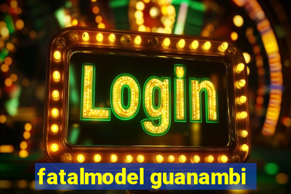 fatalmodel guanambi