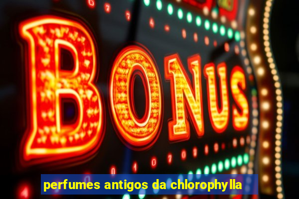 perfumes antigos da chlorophylla