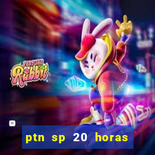 ptn sp 20 horas de hoje