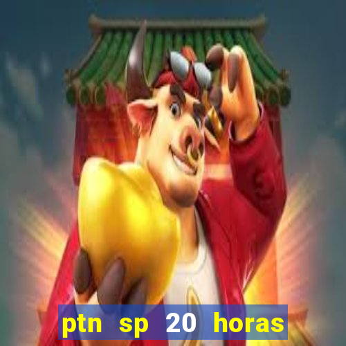 ptn sp 20 horas de hoje