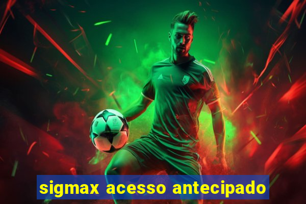 sigmax acesso antecipado