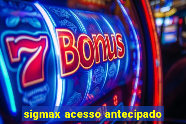 sigmax acesso antecipado