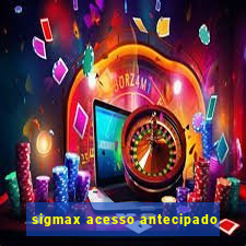 sigmax acesso antecipado