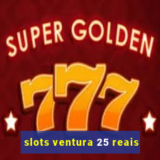 slots ventura 25 reais