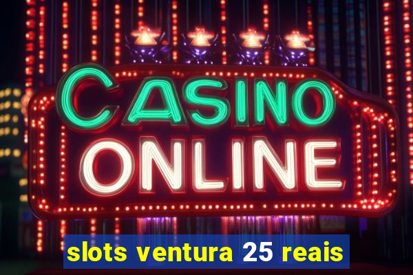 slots ventura 25 reais