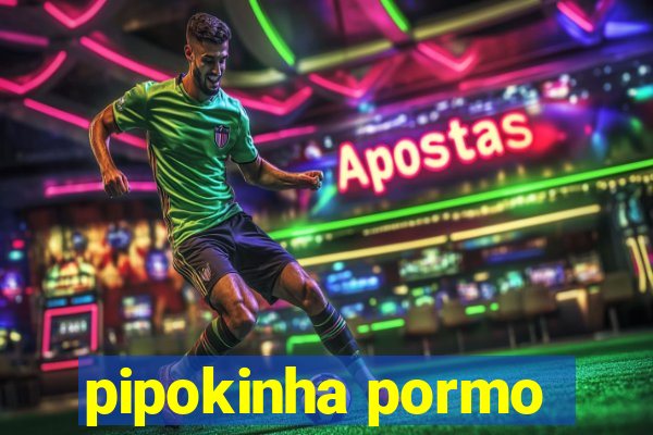 pipokinha pormo