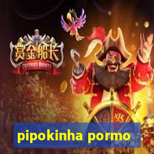 pipokinha pormo