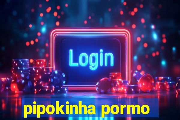 pipokinha pormo