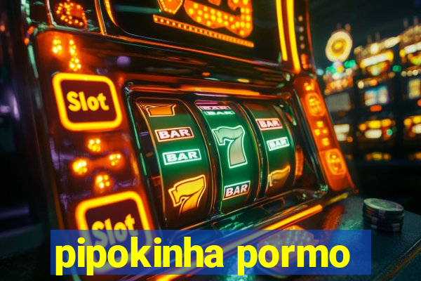 pipokinha pormo