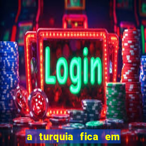 a turquia fica em qual continente