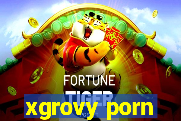 xgrovy porn