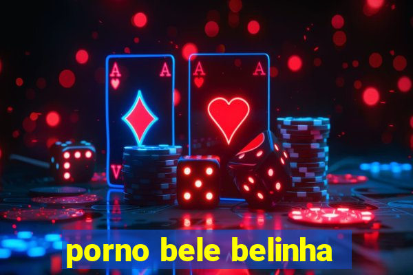 porno bele belinha