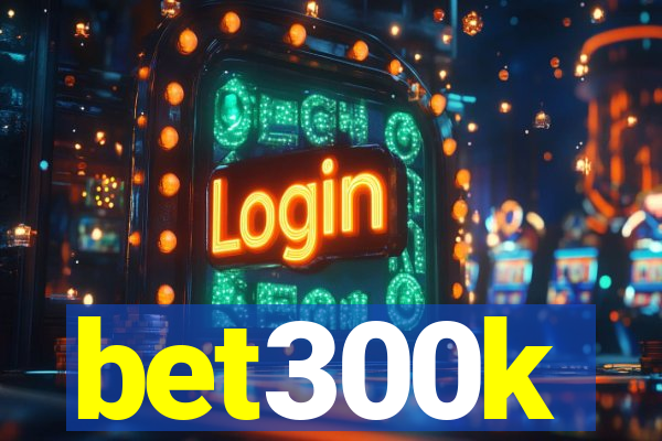 bet300k