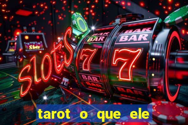 tarot o que ele sente por mim