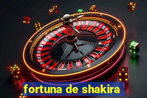 fortuna de shakira