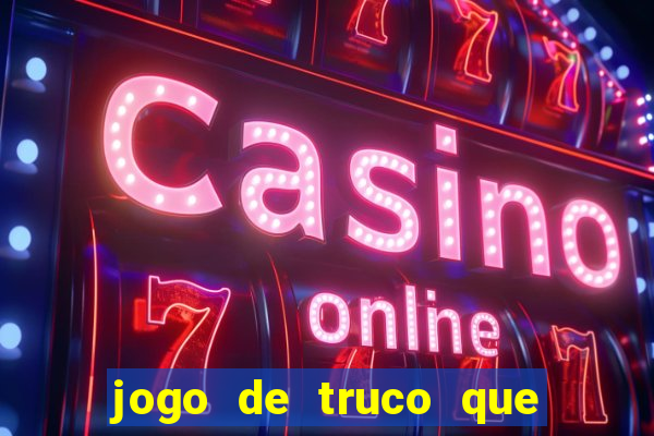 jogo de truco que ganha dinheiro de verdade