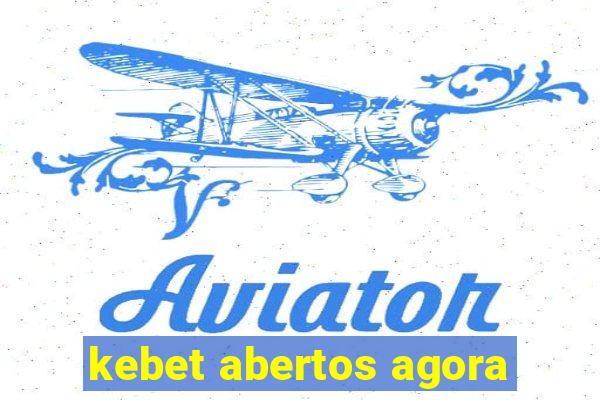 kebet abertos agora