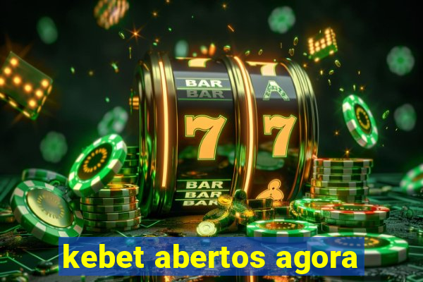 kebet abertos agora