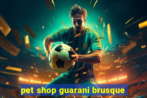 pet shop guarani brusque