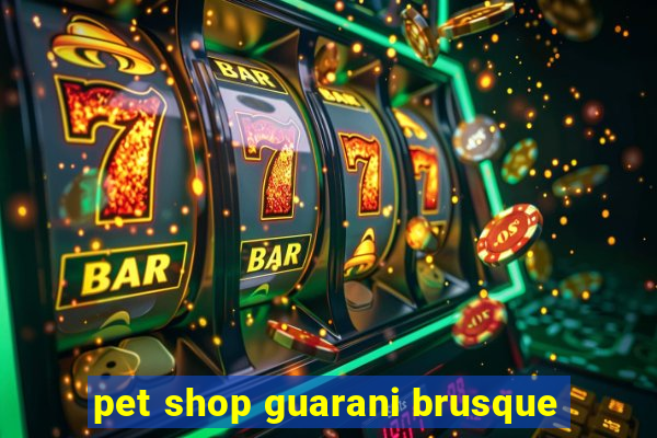 pet shop guarani brusque