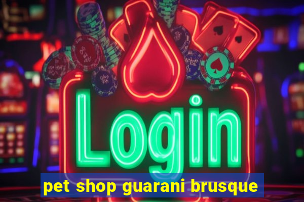 pet shop guarani brusque