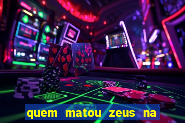 quem matou zeus na mitologia grega