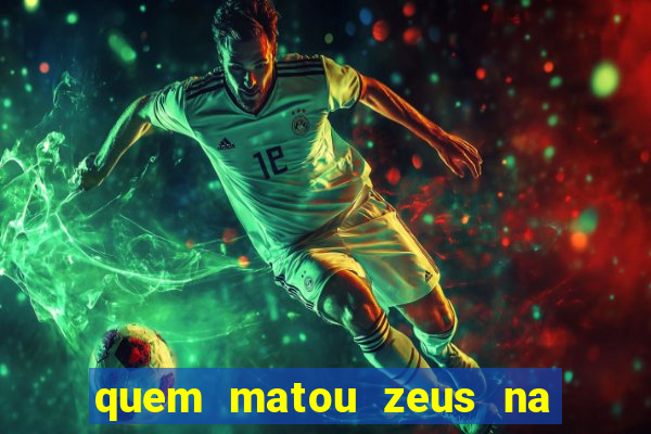 quem matou zeus na mitologia grega