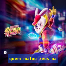 quem matou zeus na mitologia grega