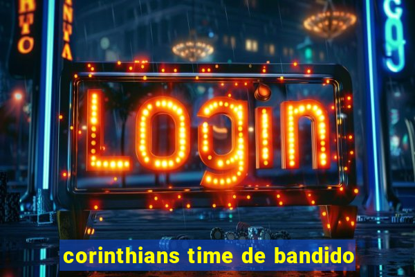 corinthians time de bandido