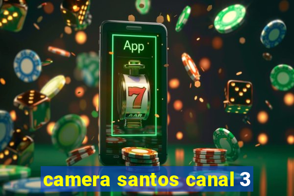 camera santos canal 3