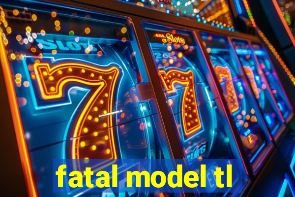 fatal model tl