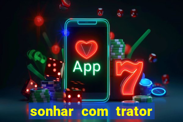 sonhar com trator que bicho jogar