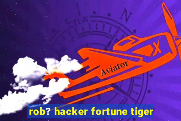 rob? hacker fortune tiger