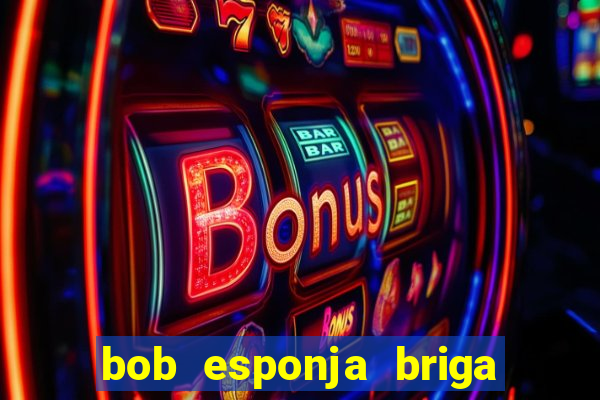 bob esponja briga nos corais