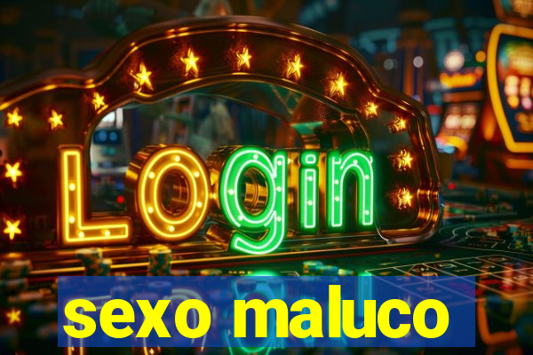 sexo maluco