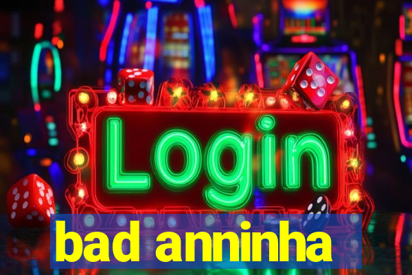 bad anninha